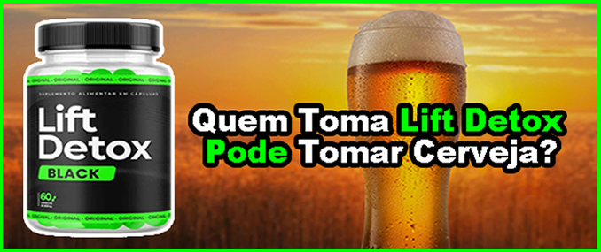 Quem Toma Lift Detox Pode Tomar Cerveja?