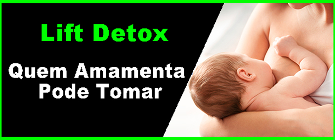 Lift Detox Quem Amamenta Pode Tomar?