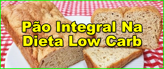 Pode Comer Pão Integral Na Dieta Low Carb?