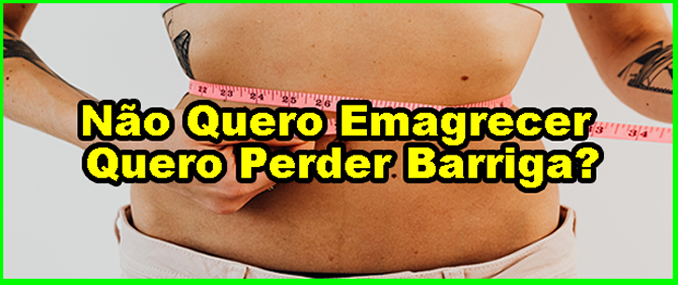 Não Quero Emagrecer Quero Perder Barriga?